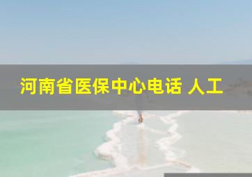 河南省医保中心电话 人工